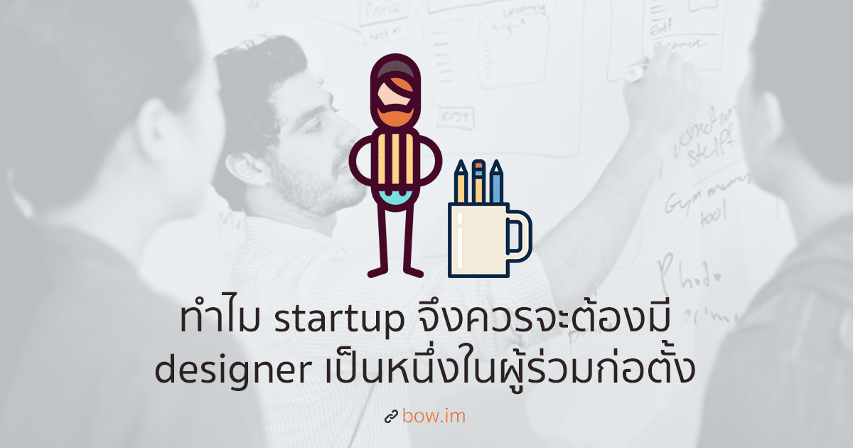 ทำไม Startup จึงควรจะต้องมี Designer เป็นหนึ่งในผู้ร่วมก่อตั้ง