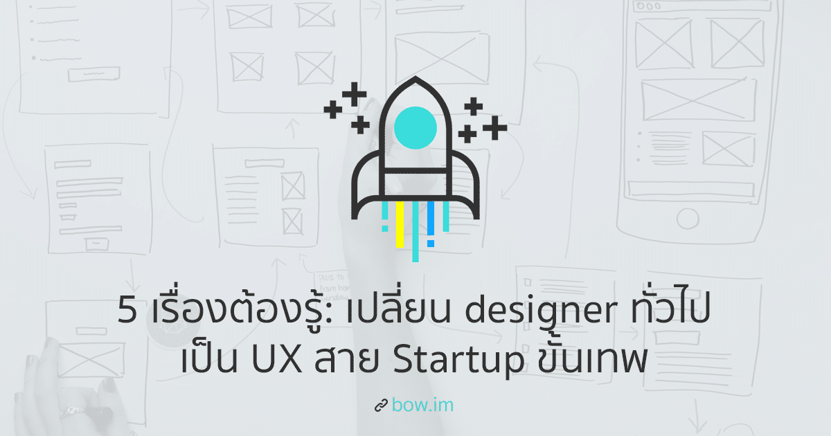 5 เรื่องต้องรู้: เปลี่ยน Designer ทั่วไป เป็น UX ใน Startup
